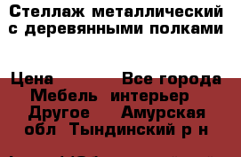 Стеллаж металлический с деревянными полками › Цена ­ 4 500 - Все города Мебель, интерьер » Другое   . Амурская обл.,Тындинский р-н